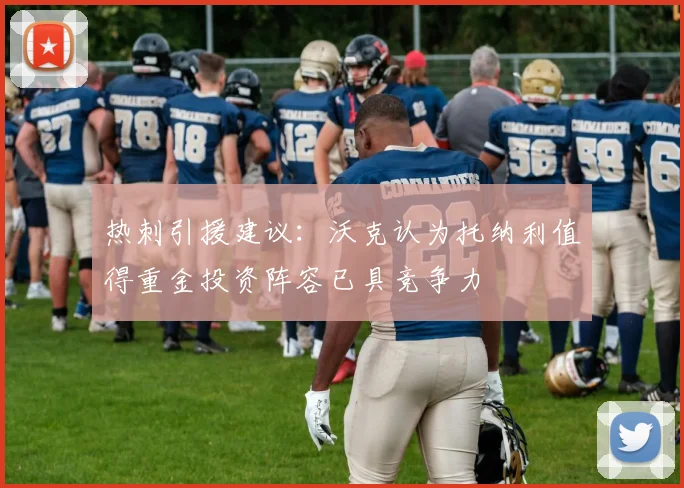 热刺引援建议：沃克认为托纳利值得重金投资阵容已具竞争力