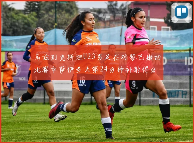 乌兹别克斯坦U23男足在对黎巴嫩的比赛中萨伊多夫第24分钟补射得分领先1-0
