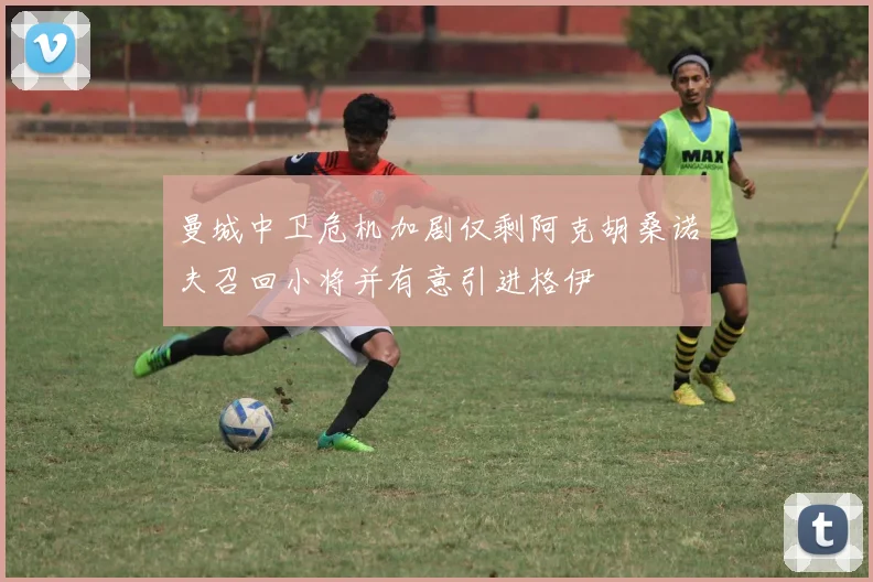 曼城中卫危机加剧仅剩阿克胡桑诺夫召回小将并有意引进格伊