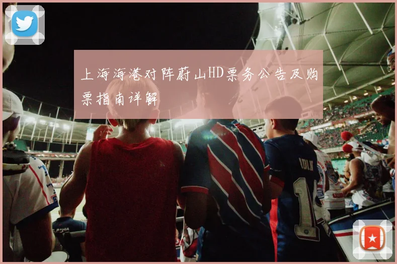 上海海港对阵蔚山HD票务公告及购票指南详解