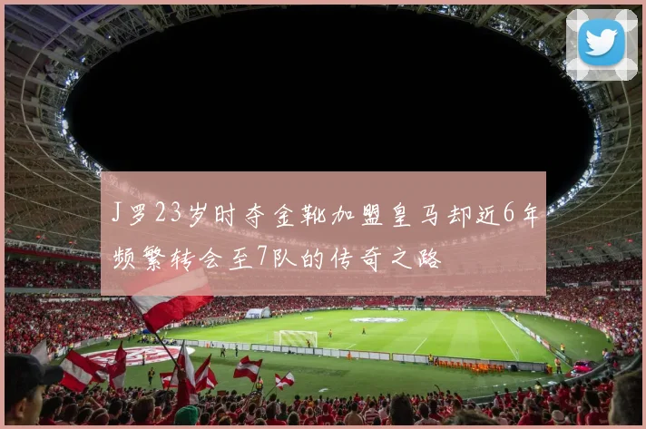 J罗23岁时夺金靴加盟皇马却近6年频繁转会至7队的传奇之路