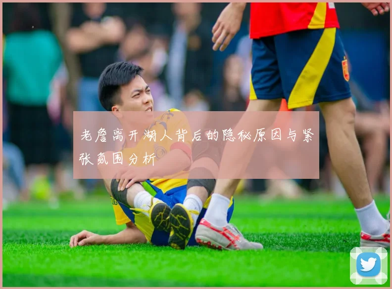 老詹离开湖人背后的隐秘原因与紧张氛围分析