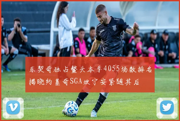 东契奇独占鳌头本季4055场数排名揭晓约基奇SGA坎宁安紧随其后
