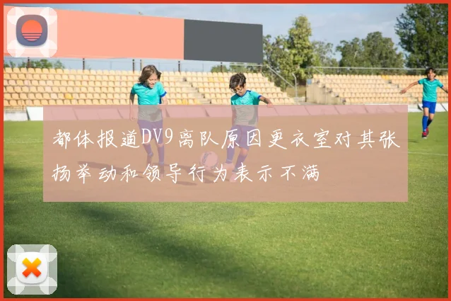 都体报道DV9离队原因更衣室对其张扬举动和领导行为表示不满